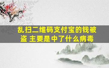 乱扫二维码支付宝的钱被盗 主要是中了什么病毒